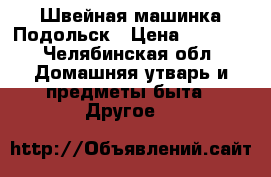 Швейная машинка Подольск › Цена ­ 2 300 - Челябинская обл. Домашняя утварь и предметы быта » Другое   